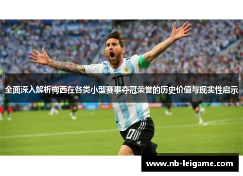 全面深入解析梅西在各类小型赛事夺冠荣誉的历史价值与现实性启示 全面深入解析梅西在各类小型赛事夺冠荣誉的历史价值与现实性启示