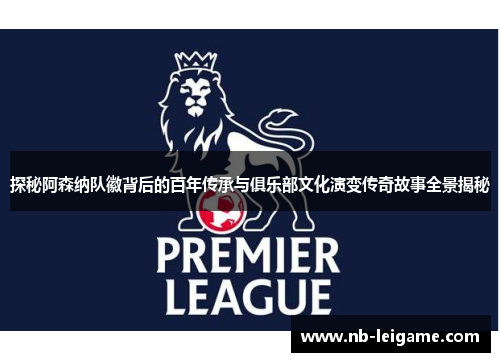 探秘阿森纳队徽背后的百年传承与俱乐部文化演变传奇故事全景揭秘 探秘阿森纳队徽背后的百年传承与俱乐部文化演变传奇故事全景揭秘