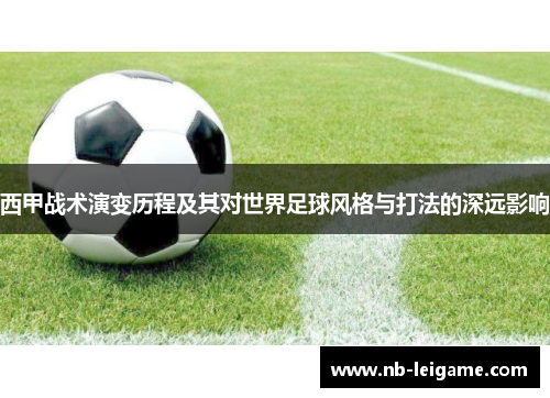 西甲战术演变历程及其对世界足球风格与打法的深远影响 西甲战术演变历程及其对世界足球风格与打法的深远影响