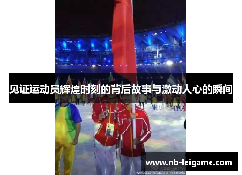 见证运动员辉煌时刻的背后故事与激动人心的瞬间
