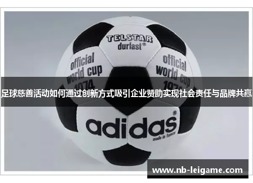足球慈善活动如何通过创新方式吸引企业赞助实现社会责任与品牌共赢