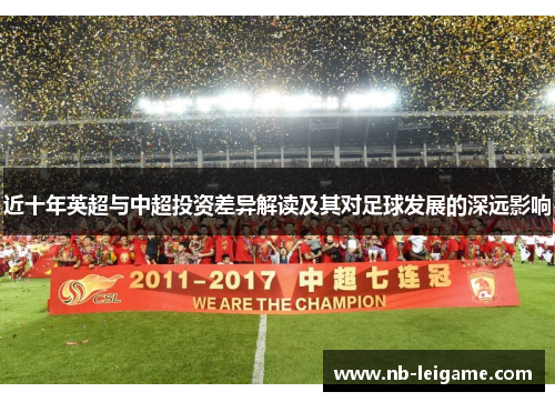 近十年英超与中超投资差异解读及其对足球发展的深远影响 近十年英超与中超投资差异解读及其对足球发展的深远影响