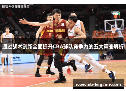 通过战术创新全面提升CBA球队竞争力的五大策略解析 通过战术创新全面提升CBA球队竞争力的五大策略解析