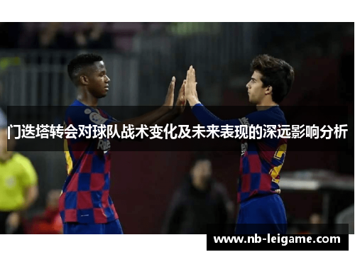门迭塔转会对球队战术变化及未来表现的深远影响分析