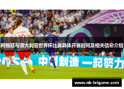 阿根廷与澳大利亚世界杯比赛具体开赛时间及相关信息介绍 阿根廷与澳大利亚世界杯比赛具体开赛时间及相关信息介绍