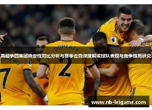 英超争四集团稳定性对比分析与赛季走势深度解读球队表现与竞争格局研究