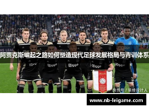 阿贾克斯崛起之路如何塑造现代足球发展格局与青训体系 阿贾克斯崛起之路如何塑造现代足球发展格局与青训体系