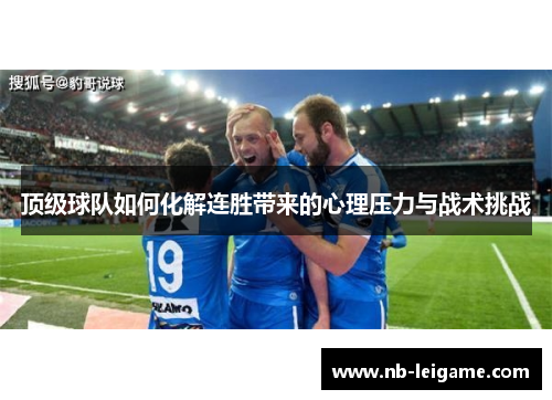 顶级球队如何化解连胜带来的心理压力与战术挑战 顶级球队如何化解连胜带来的心理压力与战术挑战