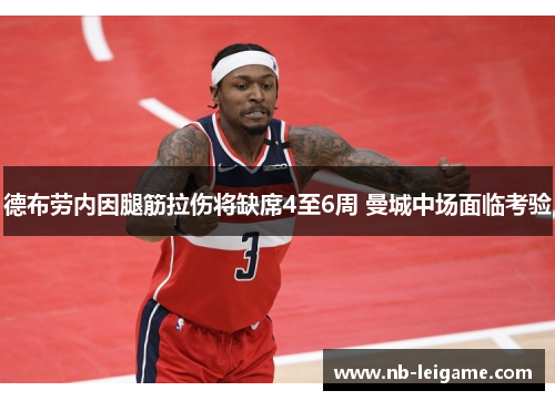 德布劳内因腿筋拉伤将缺席4至6周 曼城中场面临考验