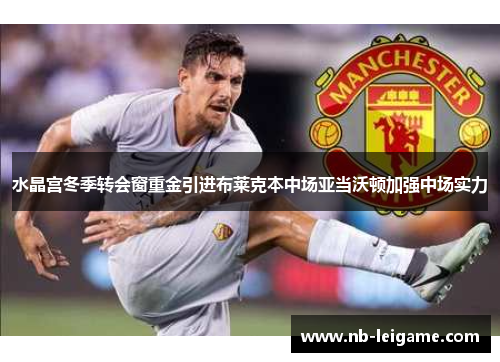 水晶宫冬季转会窗重金引进布莱克本中场亚当沃顿加强中场实力