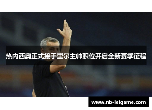 热内西奥正式接手里尔主帅职位开启全新赛季征程