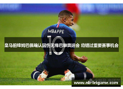 皇马前锋姆巴佩确认因伤无缘巴黎奥运会 将错过重要赛事机会