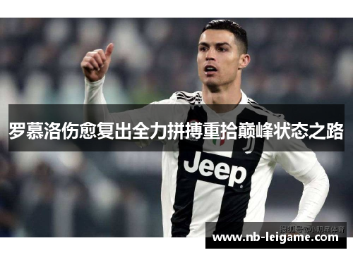 罗慕洛伤愈复出全力拼搏重拾巅峰状态之路