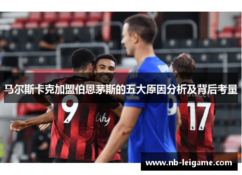 马尔斯卡克加盟伯恩茅斯的五大原因分析及背后考量