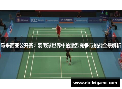 马来西亚公开赛：羽毛球世界中的激烈竞争与挑战全景解析