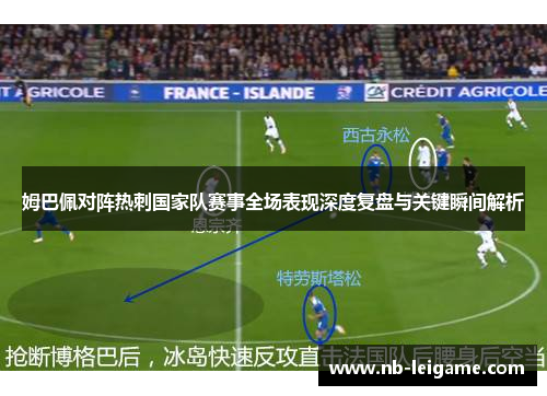 姆巴佩对阵热刺国家队赛事全场表现深度复盘与关键瞬间解析