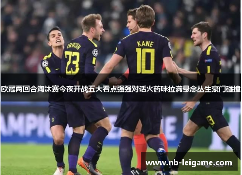 欧冠两回合淘汰赛今夜开战五大看点强强对话火药味拉满悬念丛生豪门碰撞