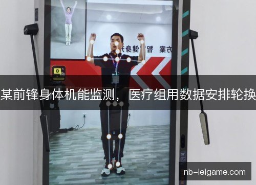 某前锋身体机能监测,医疗组用数据安排轮换 某前锋身体机能监测,医疗组用数据安排轮换